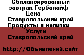 Сбалансированный завтрак Гербалайф › Цена ­ 11 - Ставропольский край Продукты и напитки » Услуги   . Ставропольский край